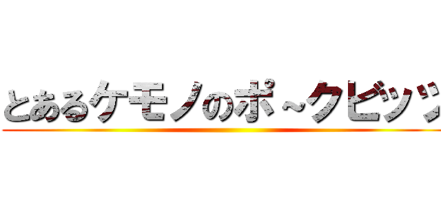 とあるケモノのポ～クビッツ ()