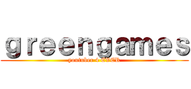 ｇｒｅｅｎｇａｍｅｓ (youtuber 4 EVER)