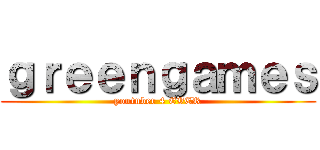 ｇｒｅｅｎｇａｍｅｓ (youtuber 4 EVER)