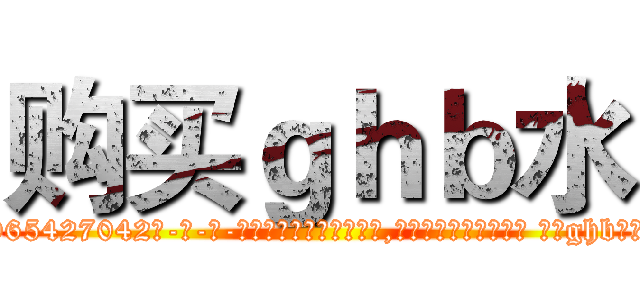 购买ｇｈｂ水 (购买ghb水【电-话151x68344x817-Q1065427042元-吉-药-业】我们做的是长期生意,靠的是老客户长期支持 购买ghb水在发表了一篇http://sngk.net/ojJaEF

参考消息网我们做的是长期生意,靠的是老客户长期支持也许我们早该意识到，就连鲍勃·霍斯金斯（金球奖戏剧类电影男主角 
)