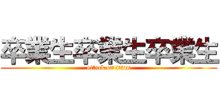 卒業生卒業生卒業生 (attack on titan)