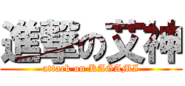 進撃の艾神 (attack on KAGAMI)