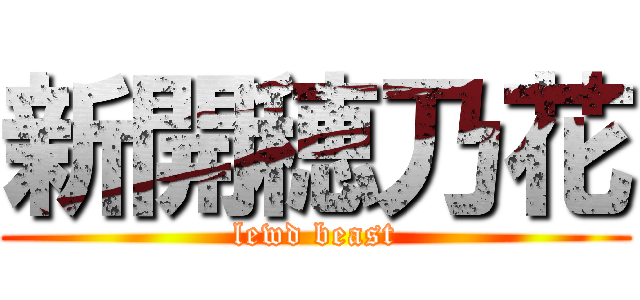 新開穂乃花 (lewd beast)