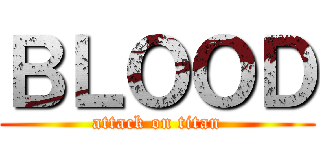 ＢＬＯＯＤ (attack on titan)