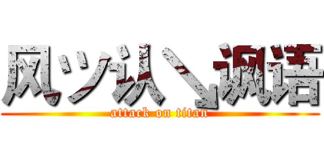 风ツ认↘讽语 (attack on titan)