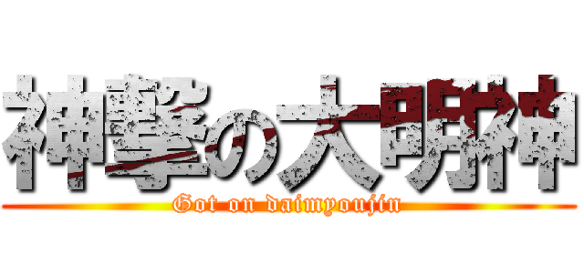 神撃の大明神 (Got on daimyoujin)