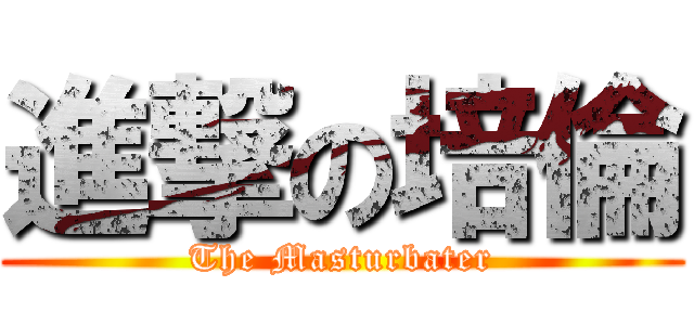 進撃の培倫 (The Masturbater)