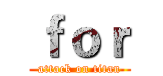 ｆｏｒ (attack on titan)