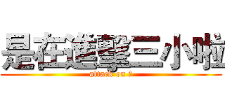 是在進擊三小啦 (attack on 尛)