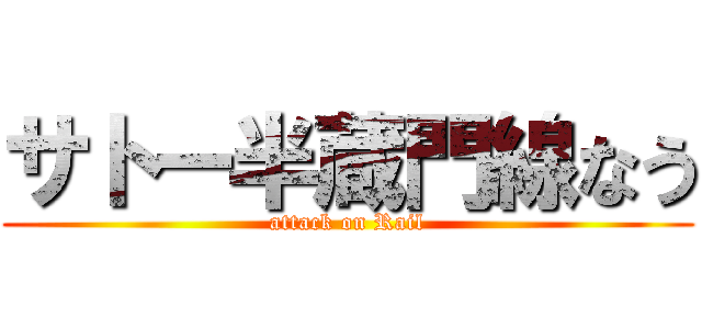 サトー半蔵門線なう (attack on Rail)