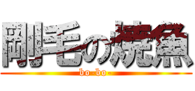 剛毛の焼魚 (bo-bo-)
