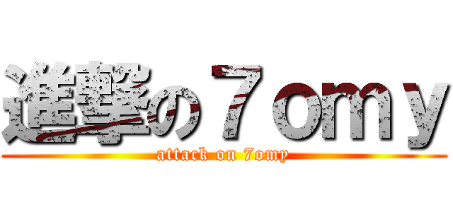 進撃の７ｏｍｙ (attack on 7omy)