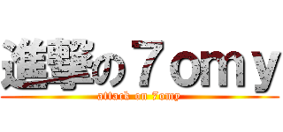 進撃の７ｏｍｙ (attack on 7omy)