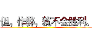 但，作弊，就不会胜利。 ()