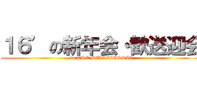 １６’の新年会・歓送迎会 (in THE BELLCLASSIC)