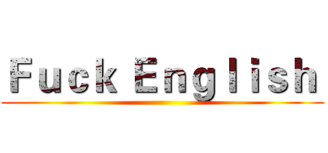 Ｆｕｃｋ Ｅｎｇｌｉｓｈ  ()