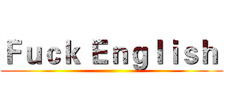 Ｆｕｃｋ Ｅｎｇｌｉｓｈ  ()
