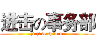 进击の事务部 ( jinji de shiwubu)