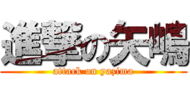 進撃の矢嶋 (attack on yazima)