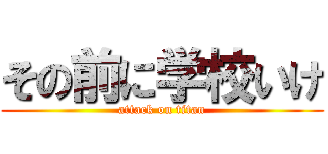 その前に学校いけ (attack on titan)