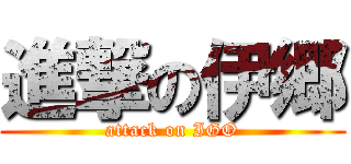 進撃の伊郷 (attack on IGO)