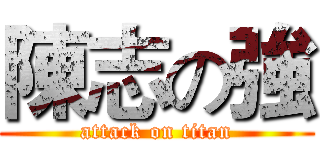 陳志の強 (attack on titan)