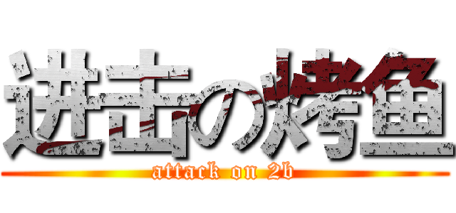 进击の烤鱼 (attack on 2b)