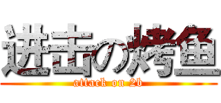 进击の烤鱼 (attack on 2b)