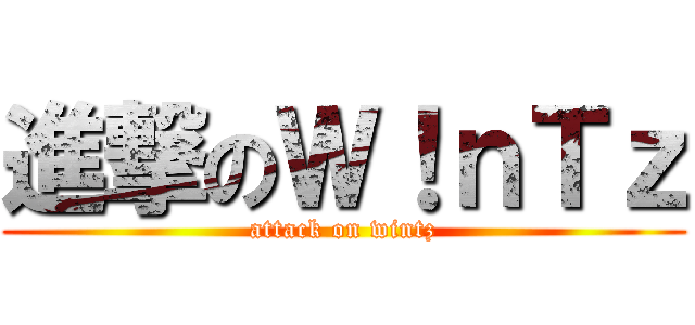 進撃のＷ！ｎＴｚ (attack on wintz)