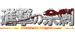 進撃の余剰 (attack on ingyoe)