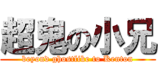 超鬼の小兄 (beyond ghostlike to Kenton)
