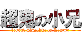 超鬼の小兄 (beyond ghostlike to Kenton)