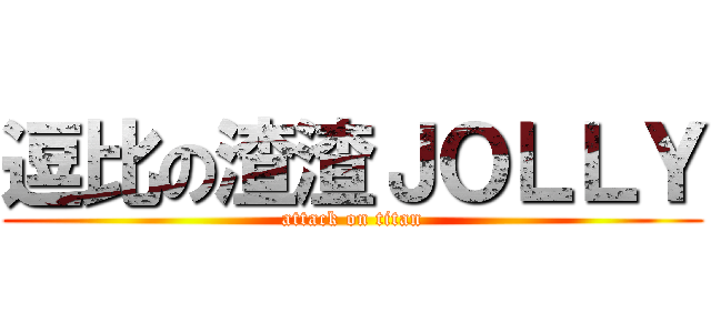 逗比の渣渣ＪＯＬＬＹ (attack on titan)