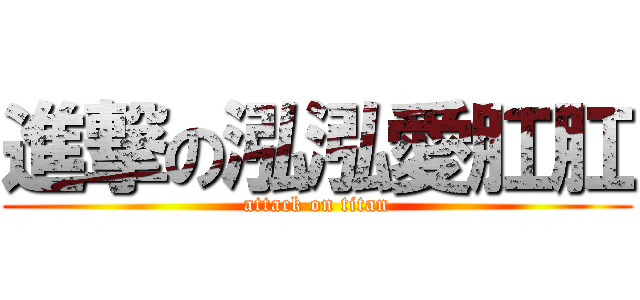 進撃の泓泓愛肛肛 (attack on titan)