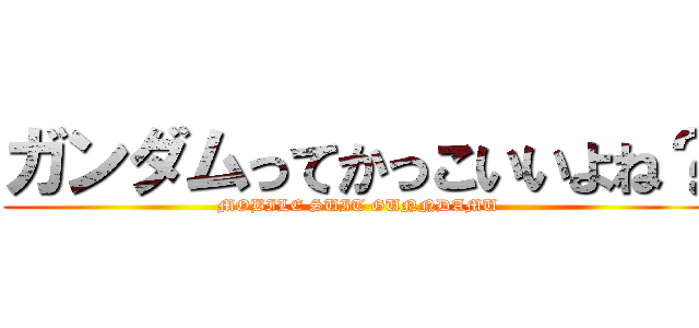 ガンダムってかっこいいよね？ (MOBILE SUIT GUNNDAMU)