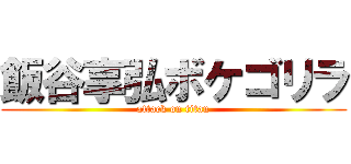 飯谷享弘ボケゴリラ (attack on titan)