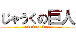 じゃうくの巨人 (attack on titan)