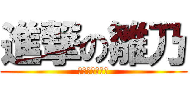 進撃の雛乃 (こーくん依存症)