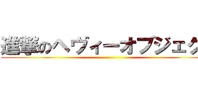 進撃のヘヴィーオブジェクト ()