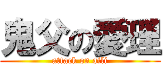 鬼父の愛理 (attack on aili)