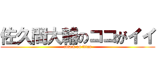 佐久間大輔のココがイイ (attack on titan)