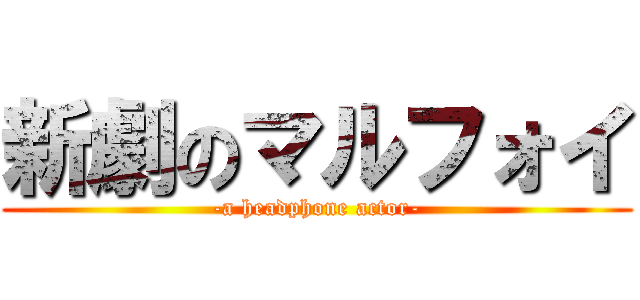 新劇のマルフォイ (-a headphone actor-)