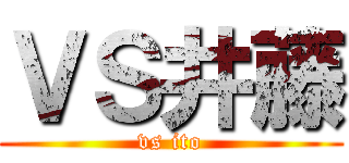 ＶＳ井藤 (vs ito)