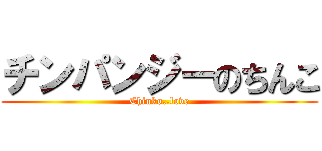 チンパンジーのちんこ (Chinko..love)