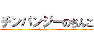 チンパンジーのちんこ (Chinko..love)