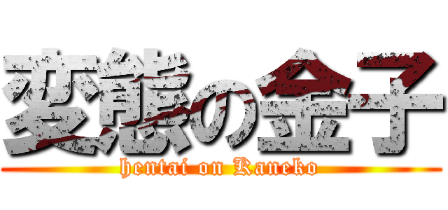 変態の金子 (hentai on Kaneko)