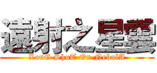 遠射之星雲 (LonG ShoT On NebulA)