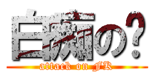 白痴の辉 (attack on FK)
