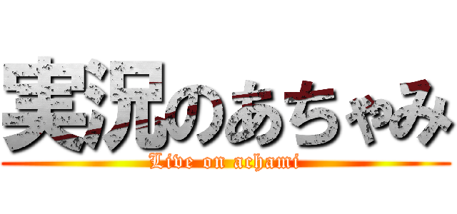 実況のあちゃみ (Live on achami)