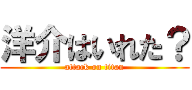 洋介はいれた？ (attack on titan)